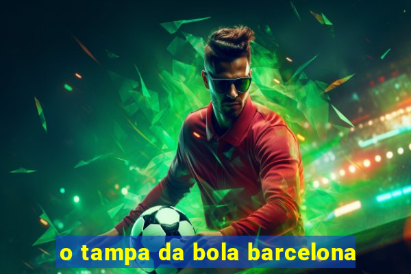 o tampa da bola barcelona